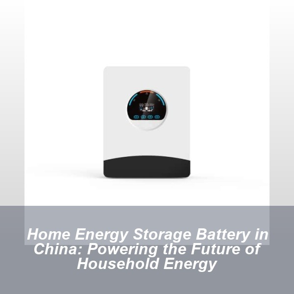 Home Energy Storage Battery in China: Powering the Future of Household Energy